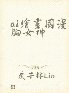 ai绘画国漫大胸女神