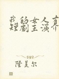 我的女人有点坏短剧主演介绍