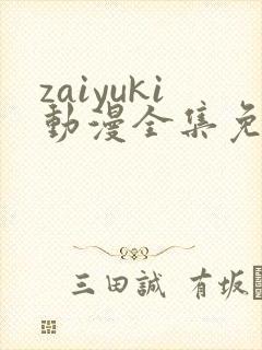 zaiyuki动漫全集免费观看