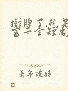 摊牌了,我是首富千金短剧