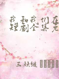 我和我们在一起短剧全集免费播放