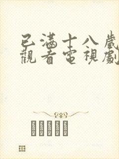 已满十八岁免费观看电视剧最新章节