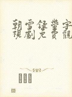 朝雪录带字幕电视剧免费观看全集高清