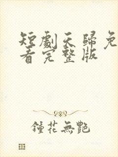 短剧天归免费观看完整版