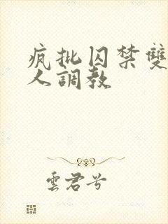 疯批囚禁双性美人调教