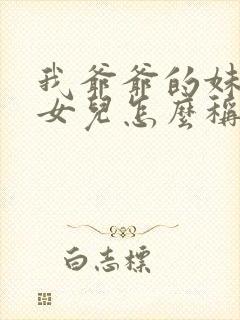 我爷爷的妹妹的女儿怎么称呼