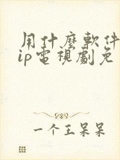 用什么软件看vip电视剧免费