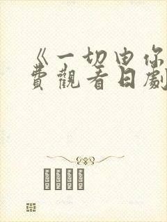 《一切由你》免费观看日剧