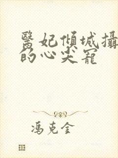 医妃倾城摄政王的心尖宠