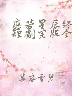 恋若星辰终陨落短剧完版全集