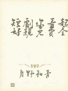 短剧你看起来很好亲免费全集