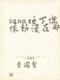 sana地下偶像动漫在哪看