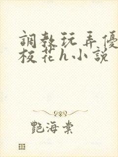 调教玩弄优等生校花h小说