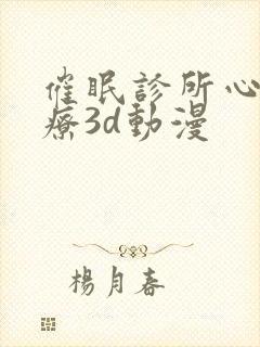 催眠诊所心理治疗3d动漫