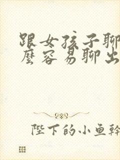 跟女孩子聊天怎么容易聊出感情