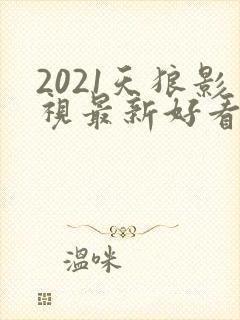 2021天狼影视最新好看的电视剧