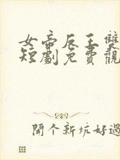 女帝反王双雄记短剧免费观看