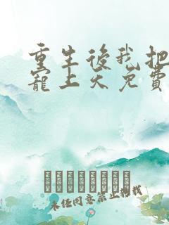 重生后我把夫君宠上天免费