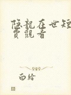 隐龙在世短剧免费观看