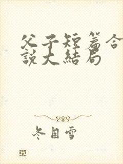 父子短篇合集小说大结局