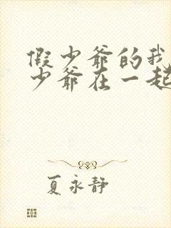 假少爷的我和真少爷在一起了