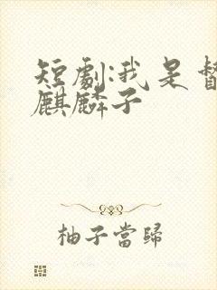 短剧:我是督军麒麟子