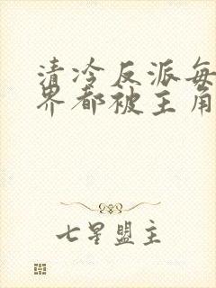 清冷反派每个世界都被主角