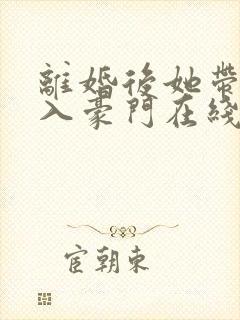 离婚后她带崽嫁入豪门在线短剧