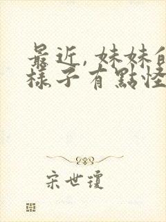 最近, 妹妹的样子有点怪