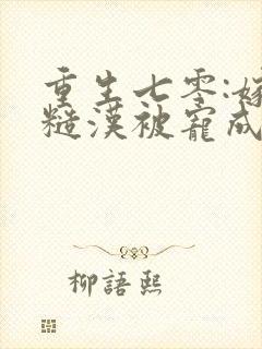 重生七零:嫁个糙汉被宠成小娇娇