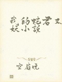 我的蛇君又软又妖小说