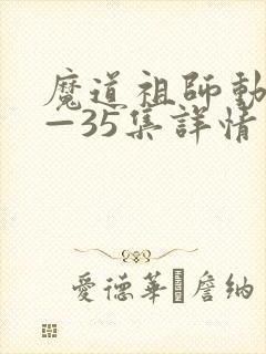 魔道祖师动漫1—35集详情