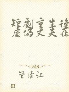 短剧重生后打脸虚伪丈夫在线观看