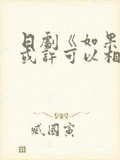 日剧《如果是你或许可以相恋》免费观看全集