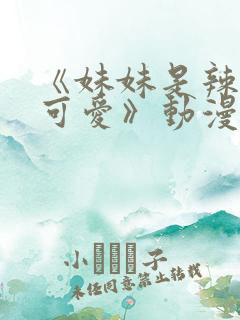 《妹妹是辣妹真可爱》动漫