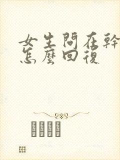 女生问在干嘛呢怎么回复