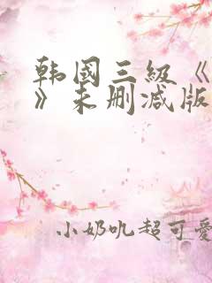 韩国三级《不忠》未删减版