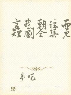 言我朝往而暮来短剧全集免费观看