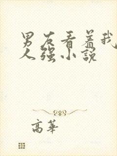 男友看着我被别人强小说