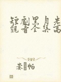 短剧黑月光免费观看全集高清版