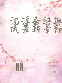 沉浮乔梁与叶心仪最新章节更新