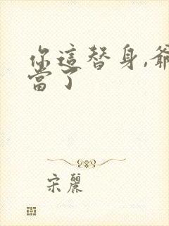 你这替身,爷不当了