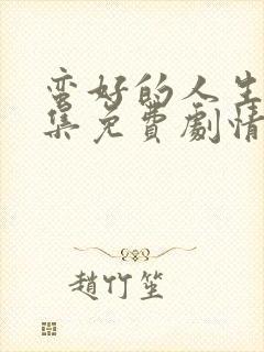 蛮好的人生40集免费剧情