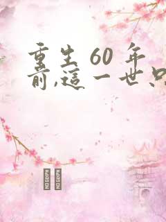 重生 60 年前,这一世只为妻儿