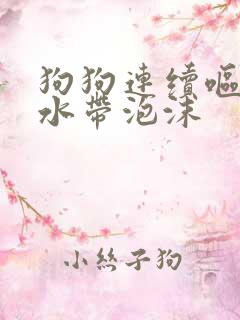 狗狗连续呕吐黄水带泡沫