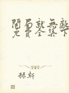 开局就无敌漫画免费全集下拉式漫画