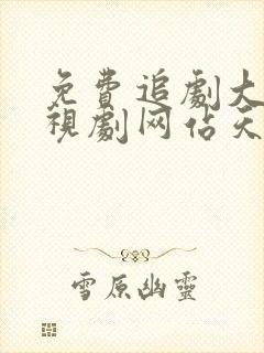 免费追剧大全电视剧网站天堂