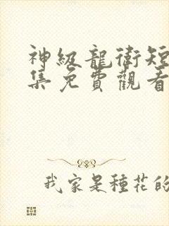 神级龙卫短剧全集免费观看完整版