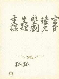 重生双后宫闱权谋短剧免费观看全集