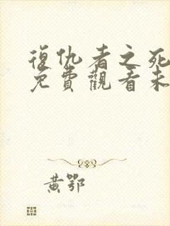 复仇者之死完整免费观看未删减版本